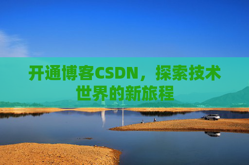 开通博客CSDN，探索技术世界的新旅程